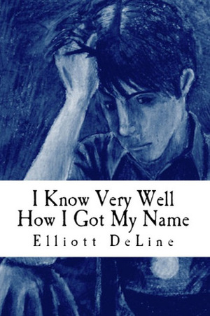 I Know Very Well How I Got My Name by Elliott DeLine