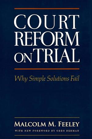 Court Reform on Trial: Why Simple Solutions Fail by Malcolm M. Feeley