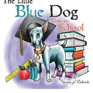 The Little Blue Dog Goes to School by Karen J. Roberts