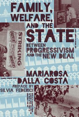 Family, Welfare, and the State: Between Progressivism and the New Deal by Mariarosa Dalla Costa, Silvia Federici
