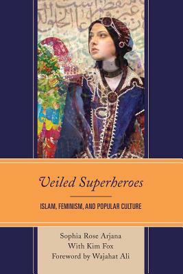 Veiled Superheroes: Islam, Feminism, and Popular Culture by Sophia Rose Arjana