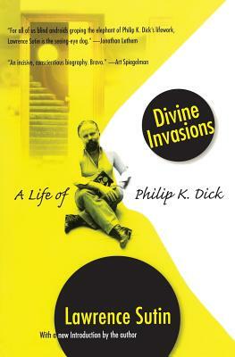 Divine Invasions: A Life of Philip K. Dick by Lawrence Sutin