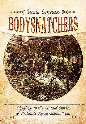 Bodysnatchers: Digging Up the Untold Stories of Britain's Resurrection Men by Suzie Lennox