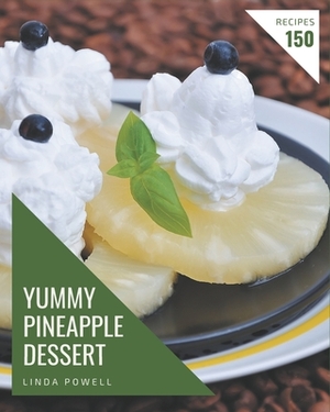 150 Yummy Pineapple Dessert Recipes: A Yummy Pineapple Dessert Cookbook You Won't be Able to Put Down by Linda Powell