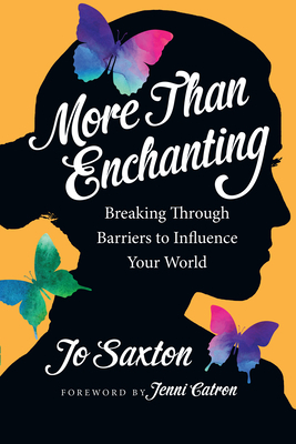 More Than Enchanting: Breaking Through Barriers to Influence Your World by Jo Saxton