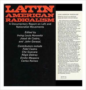Latin American Radicalism: A Documentary Report on Left and Nationalist Movements by Irving Louis Horowitz