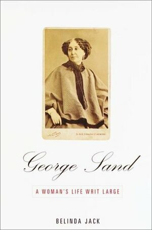 George Sand: A Woman's Life Writ Large by Belinda Jack