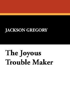 The Joyous Trouble Maker by Jackson Gregory