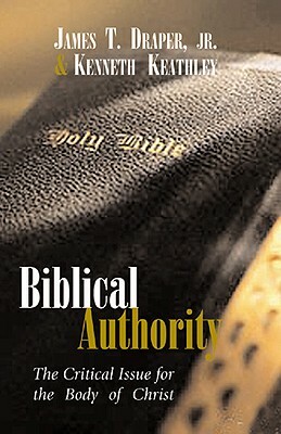 Biblical Authority: The Critical Issue for the Body of Christ by Kenneth Keathley, James T. Draper
