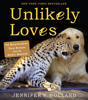 Unlikely Loves: 43 Heartwarming True Stories from the Animal Kingdom by Jennifer S. Holland