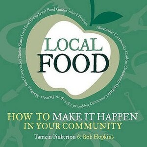 Local Food: How to make it happen in your community by Tamzin Pinkerton, Rob Hopkins