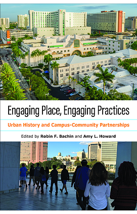 Engaging Place, Engaging Practices: Urban History and Campus-Community Partnerships by Amy L. Howard, Robin F. Bachin