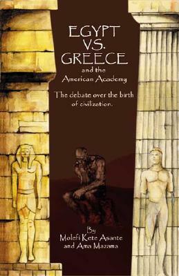 Egypt vs. Greece and the American Academy: The Debate Over the Birth of Civilization by Molefi Kete Asante, Ama Mazama