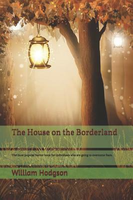 The House on the Borderland: The most popular horror book for individuals who are going to overcome fears. by William Hope Hodgson