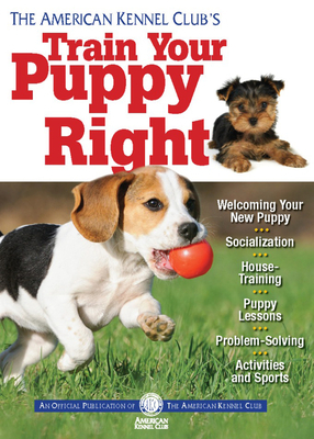 The American Kennel Club's Train Your Puppy Right by American Kennel Club