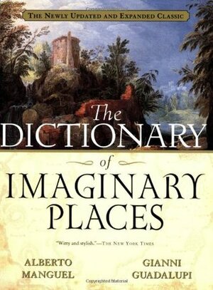 The Dictionary of Imaginary Places: The Newly Updated and Expanded Classic by Alberto Manguel, Gianni Guadalupi
