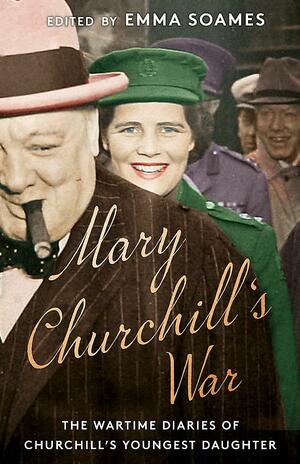 Mary Churchill's War: The Wartime Diaries of Churchill's Youngest Daughter by Emma Soames