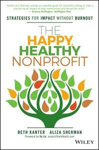 The Happy, Healthy Nonprofit: Strategies for Impact Without Burnout by Aliza Sherman, Beth Kanter