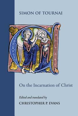 On the Incarnation of Christ: Institutiones in Sacram Paginam 7.1-67 by Simon