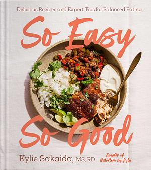 So Easy So Good: Delicious Recipes and Expert Tips for Balanced Eating by Kylie Sakaida