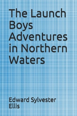 The Launch Boys Adventures in Northern Waters by Edward Sylvester Ellis