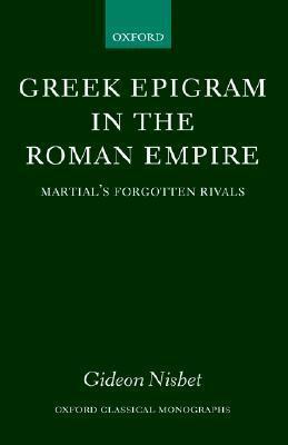 Greek Epigram in the Roman Empire: Martial's Forgotten Rivals by Gideon Nisbet