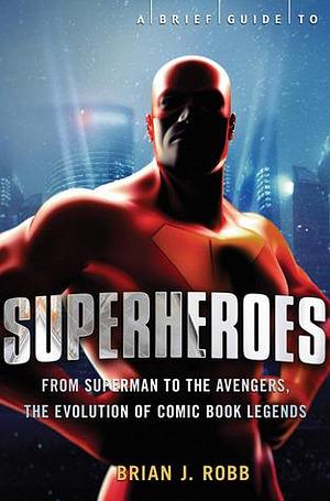 A Brief Guide to Superheroes by Brian J. Robb, Brian J. Robb