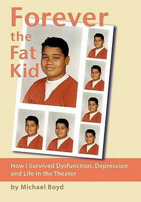 Forever the Fat Kid: How I Survived Dysfunction, Depression and Life in the Theater by Michael Boyd