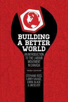 Building a Better World: An Introduction to the Labour Movement in Canada by Stephanie Ross, Larry Savage, Errol Black