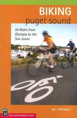 Biking Puget Sound: 50 Rides from Olympia to the San Juans by Bill Thorness, Bill Woods
