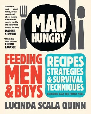 Mad Hungry: Feeding Men and Boys: Recipes, Strategies, and Survival Techniques by Lucinda Scala Quinn