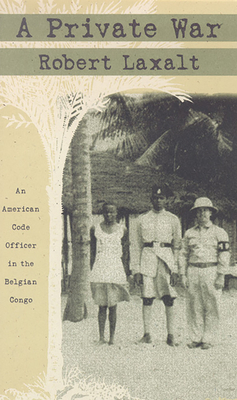 A Private War: An American Code Officer in the Belgian Congo by Robert Laxalt