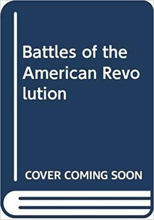 Battles Of The American Revolution by Curt Johnson, Richard C. Anderson Jr.