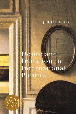 Desire and Imitation in International Politics by Jodok Troy