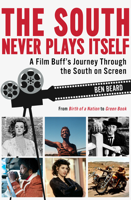The South Never Plays Itself: A Film Buff's Journey Through the South on Screen by Ben Beard