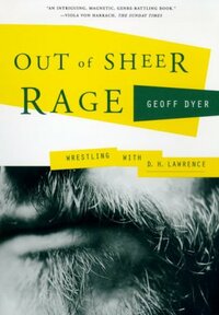 Out of Sheer Rage: Wrestling With D.H. Lawrence by Geoff Dyer