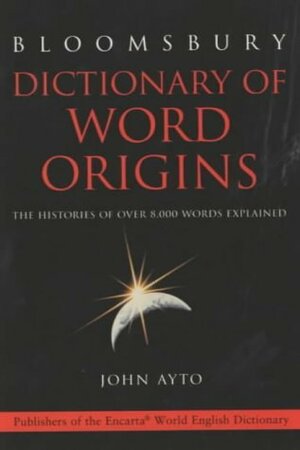 Dictionary of Word Origins: The Histories of Over 8, 000 Words Explained by John Ayto