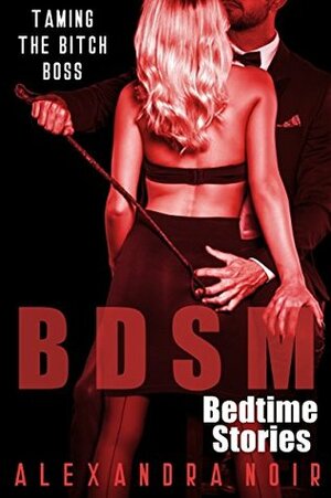 BDSM Bedtime Stories: Taming the Bitch Boss by Alexandra Noir