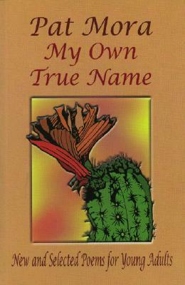 My Own True Name: New and Selected Poems for Young Adults by Pat Mora