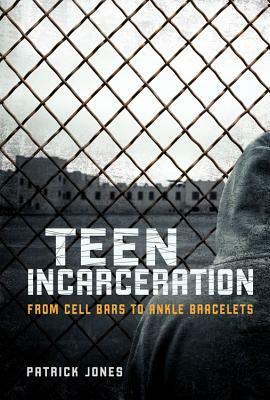 Teen Incarceration: From Cell Bars to Ankle Bracelets by Patrick Jones