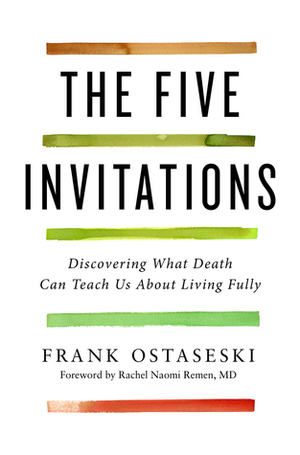 The Five Invitations: Discovering What Death Can Teach Us About Living Fully by Frank Ostaseski, Rachel Naomi Remen