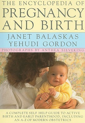 The Encyclopedia of Pregnancy and Birth: A Complete Self Help Guide to Active Birth and Early Parenthood, Including an A-Z of Modern Obstetrics by Yehudi Gordon, Janet Balaskas, Anthea Sieveking