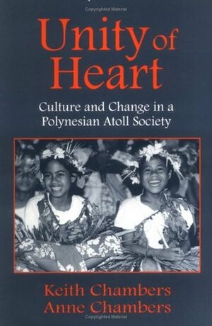 Unity of Heart: Culture and Change in a Polynesian Atoll Society by Anne Chambers, Keith Chambers