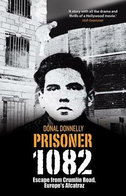 Prisoner 1082: Escape from Crumlin Road, Europe's Alcatraz by Donal Donnelly