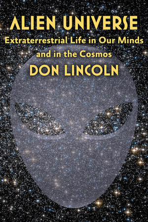 Alien Universe: Extraterrestrial Life in Our Minds and in the Cosmos by Don Lincoln