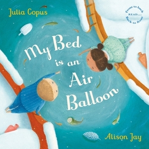 My Bed is an Air Balloon by Julia Copus, Alison Jay