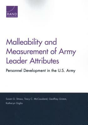 Malleability and Measurement of Army Leader Attributes: Personnel Development in the U.S. Army by Geoffrey Grimm, Susan G. Straus, Tracy C. McCausland