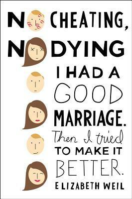 No Cheating, No Dying: I Had a Good Marriage. Then I Tried To Make It Better. by Elizabeth Weil