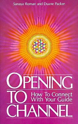 Opening to Channel: How to Connect with Your Guide by Sanaya Roman, Duane Packer