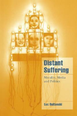 Distant Suffering: Morality, Media and Politics by Luc Boltanski